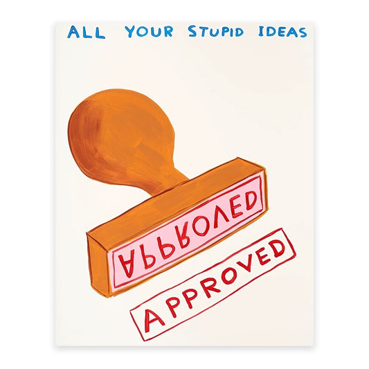 All your stupid ideas approved